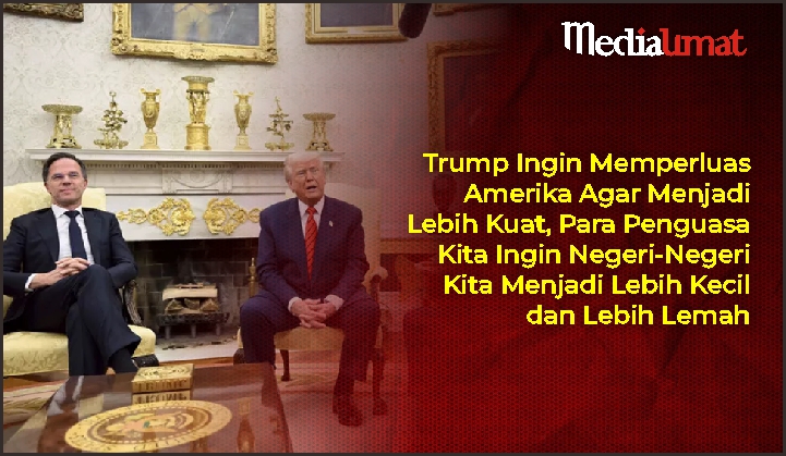  Trump Ingin Memperluas Amerika Agar Menjadi Lebih Kuat, Para Penguasa Kita Ingin Negeri-Negeri Kita Menjadi Lebih Kecil dan Lebih Lemah