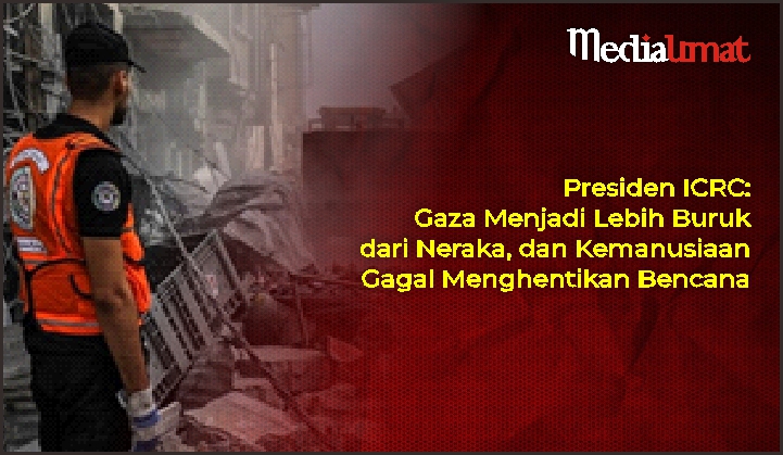  Presiden ICRC: Gaza Menjadi Lebih Buruk dari Neraka, dan Kemanusiaan Gagal Menghentikan Bencana