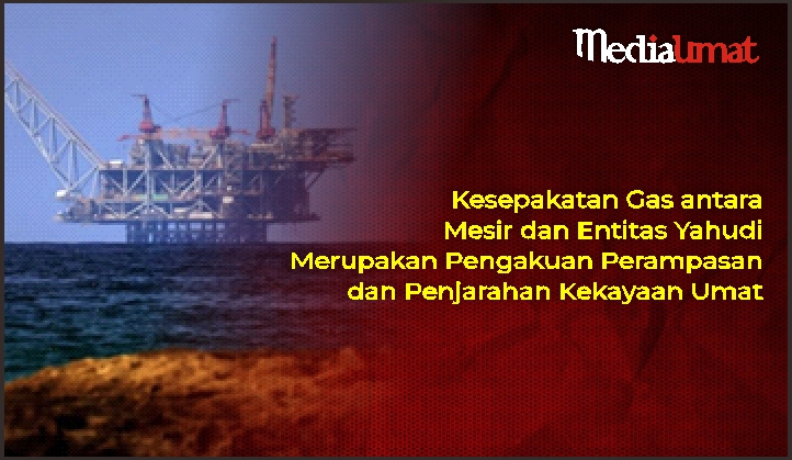  Kesepakatan Gas antara Mesir dan Entitas Yahudi Merupakan Pengakuan Perampasan dan Penjarahan Kekayaan Umat