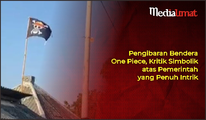  Pengibaran Bendera One Piece, Kritik Simbolik atas Pemerintah yang Penuh Intrik