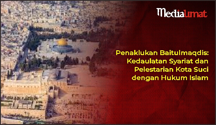  Penaklukan Baitulmaqdis: Kedaulatan Syariat dan Pelestarian Kota Suci dengan Hukum Islam