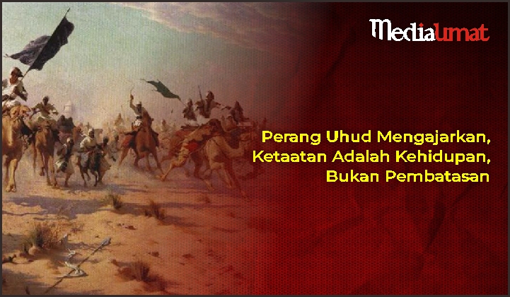  Perang Uhud Mengajarkan, Ketaatan Adalah Kehidupan, Bukan Pembatasan