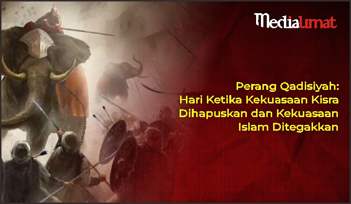 Perang Qadisiyah: Hari Ketika Kekuasaan Kisra Dihapuskan dan Kekuasaan Islam Ditegakkan