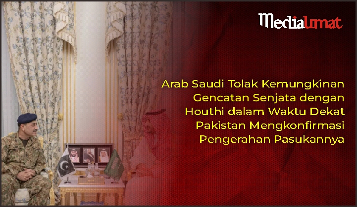  Arab Saudi Tolak Kemungkinan Gencatan Senjata dengan Houthi dalam Waktu Dekat Pakistan Mengkonfirmasi Pengerahan Pasukannya