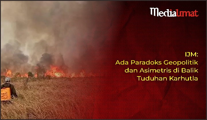  IJM: Ada Paradoks Geopolitik dan Asimetris di Balik Tuduhan Karhutla